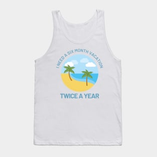 Funny Design with Beach - I Need A Six Month Vacation Twice A Year Tank Top